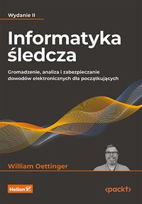 Informatyka śledcza. Gromadzenie, analiza i zabezpieczanie dowodów elektronicznych dla początkujących. Wydanie 2 - William Oettinger - ebook