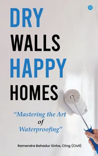 Dry Walls, Happy Homes. Mastering the Art of Waterproofing - Ramendra Bahadur Sinha - ebook