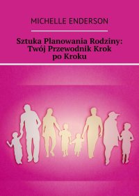 Sztuka Planowania Rodziny: Twój Przewodnik Krok po Kroku - Michelle Enderson - ebook