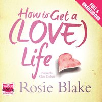 How to Get a (Love) Life - Rosie Blake - audiobook