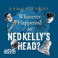 Whatever Happened to Ned Kelly's Head - Eamon Evans - audiobook