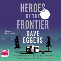 Heroes of the Frontier - Dave Eggers - audiobook