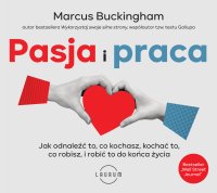 Pasja i praca.  Jak odnaleźć to, co kochasz, kochać to, co robisz, i robić to do końca życia - Marcus Buckingham - audiobook