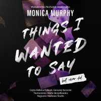 Things I Wanted to Say, But Never Did - Monica Murphy - audiobook