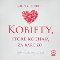 Kobiety, które kochają za bardzo - Robin Norwood - audiobook