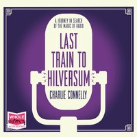 Last Train to Hilversum - Charlie Connelly - audiobook
