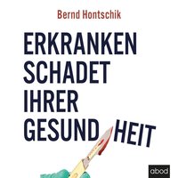 Erkranken schadet Ihrer Gesundheit - Bernd Hontschik - audiobook