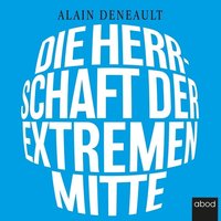 Die Herrschaft der extremen Mitte - Alain Deneault - audiobook