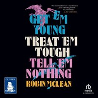 Get 'em Young. Treat 'em Tough. Tell 'em Nothing - Robin McLean - audiobook