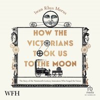 How the Victorians Took Us to the Moon - Iwan Rhys Morus - audiobook