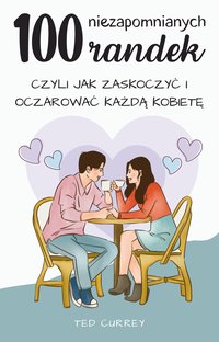 100 Niezapomnianych Randek, Czyli Jak Zaskoczyć i Oczarować Każdą Kobietę - Ted Currey - ebook