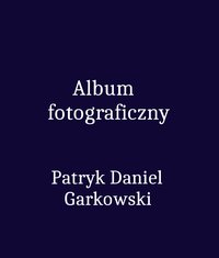 Album fotograficzny - Patryk Daniel Garkowski - ebook