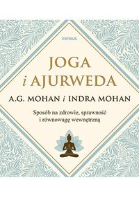 Joga i ajurweda. Sposób na zdrowie, sprawność i równowagę wewnętrzną - A.G. Mohan - ebook