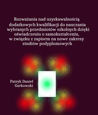 Rozważania nad uzyskawalnością dodatkowych kwalifikacji do nauczania wybranych przedmiotów szkolnych dzięki oświadczeniu o samokształceniu, w związku z zapisem na nowe zakresy studiów podyplomowych - Patryk Daniel Garkowski - ebook