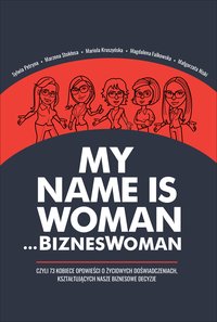 My name is Woman… BiznesWoman E-BOOK My name is Woman… BiznesWoman - Sylwia Petryna - ebook