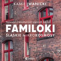 Familoki. Śląskie mikrokosmosy. Opowieści o mieszkańcach ceglanych domów - Kamil Iwanicki - audiobook