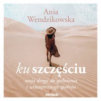 Ku szczęściu. Moja droga do spełnienia i wewnętrznego spokoju - Anna Wendzikowska - audiobook