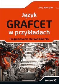 Język GRAFCET w przykładach. Programowanie sterowników PLC - Jerzy Hawrylak - ebook