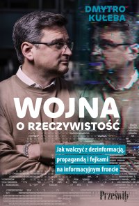 Wojna o rzeczywistość. Jak walczyć z dezinformacją, propagandą i fejkami na informacyjnym froncie - Dmytro Kułeba - ebook