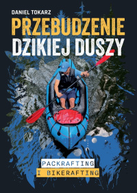 Przebudzenie dzikiej duszy. Packrafting i bikerafting - Daniel Tokarz - ebook