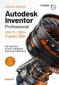 Autodesk Inventor Professional 2024 PL / 2024+ / Fusion 360. Metodyka efektywnego projektowania - Andrzej Jaskulski - ebook