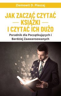 Jak zacząć czytać książki i czytać ich dużo - Ziemowit D. Płaszaj - ebook