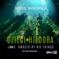 Dzieci Hildora. Tom 3. Umrzeć by nie zginąć - Tadeusz Markowski. - audiobook