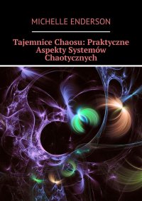 Tajemnice Chaosu: Praktyczne Aspekty Systemów Chaotycznych - Michelle Enderson - ebook