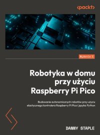 Robotyka w domu przy użyciu Raspberry Pi Pico - Danny Staple - ebook