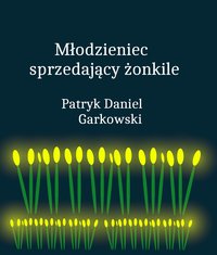 Młodzieniec sprzedający żonkile - Patryk Daniel Garkowski - ebook