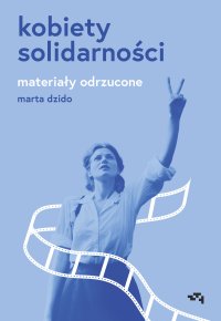 Kobiety Solidarności. Materiały odrzucone - Marta Dzido - ebook