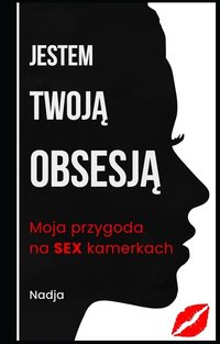 Jestem Twoją Obsesją - Moja przygoda na sex kamerkach - Nadja - ebook