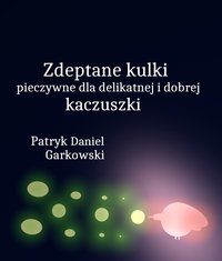 Zdeptane kulki pieczywne dla delikatnej i dobrej kaczuszki - Patryk Daniel Garkowski - ebook