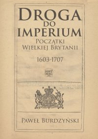 Droga do imperium. Początki Wielkiej Brytanii 1603-1707 - Paweł Burdzyński - ebook