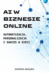 AI w Biznesie Online: Automatyzacja, Personalizacja i Sukces w Sieci - Daria Gałek - ebook