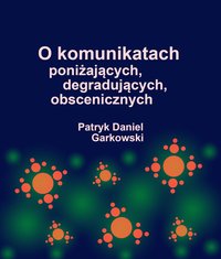 O komunikatach poniżających, degradujących, obscenicznych - Patryk Daniel Garkowski - ebook