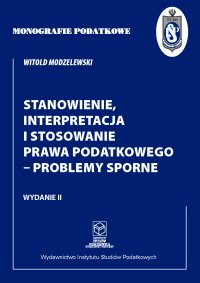 Stanowienie, interpretacja i stosowanie prawa podatkowego - problemy sporne - prof. dr hab. Witold Modzelewski - ebook