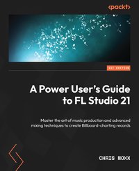 A Power User's Guide to FL Studio 21 - Chris Noxx - ebook