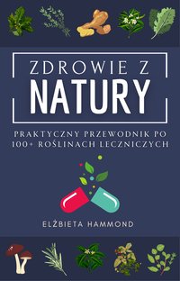 Zdrowie z Natury. Praktyczny Przewodnik po 100+ Roślinach Leczniczych - Elżbieta Hammond - ebook