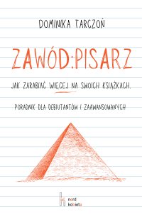 Zawód: Pisarz. Jak zarabiać WIĘCEJ na swoich książkach. Poradnik dla debiutantów i zaawansowanych - Dominika Tarczoń - ebook