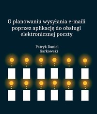 O planowaniu wysyłania e-maili poprzez aplikację do obsługi elektronicznej poczty - Patryk Daniel Garkowski - ebook