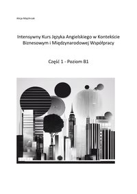 Intensywny Kurs Języka Angielskiego w Kontekście Biznesowym i Międzynarodowej Współpracy. Część 1 - Poziom B1 - Alicja Majchrzak - ebook