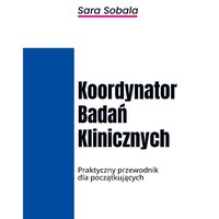 Koordynatora Badań Klinicznych. Praktyczny przewodnik dla początkujących - Sara Sobala - ebook