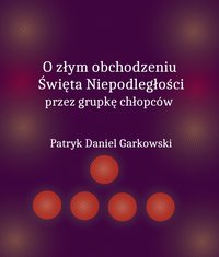 O złym obchodzeniu Święta Niepodległości przez grupkę chłopców - Patryk Daniel Garkowski - ebook