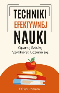 Techniki Efektywnej Nauki. Opanuj Sztukę Szybkiego Uczenia się - Olivia Romero - ebook