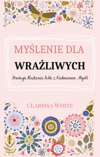 Myślenie dla Wrażliwych. Strategie Radzenia Sobie z Nadmiarem Myśli - Clarissa White - ebook