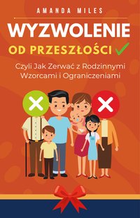 Wyzwolenie od Przeszłości, Czyli Jak Zerwać z Rodzinnymi Wzorcami i Ograniczeniami - Amanda Miles - ebook