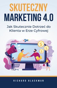 Skuteczny Marketing 4.0. Jak Skutecznie Dotrzeć do Klienta w Erze Cyfrowej - Richard Blackman - ebook