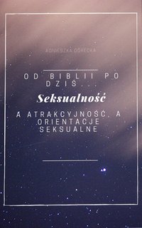 Od Biblii po dziś... Seksualność a atrakcyjność, a orientacje seksualne. - Agnieszka Górecka - ebook