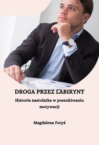 Droga przez labirynt. Historia nastolatka w poszukiwaniu motywacji - Magdalena Foryś - ebook